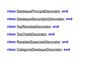 class DestaquePrincipalDecorator; end
class DestaqueSecundarioDecorator; end
class TopReceitasDecorator; end
class TopChefsDecorator; end
class ReceitasEspeciaisDecorator; end
class CategoriaDestaqueDecorator; end

 