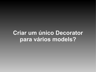 Criar um único Decorator
para vários models?

 