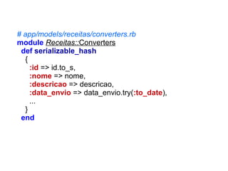 # app/models/receitas/converters.rb
module Receitas::Converters
def serializable_hash
{
:id => id.to_s,
:nome => nome,
:descricao => descricao,
:data_envio => data_envio.try(:to_date),
...
}
end

 