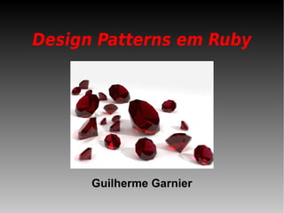 Design Patterns em Ruby

Guilherme Garnier

 