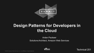 ©  2016,  Amazon  Web  Services,  Inc.  or  its  Affiliates.  All  rights  reserved.
Arden  Packeer
Solutions  Architect,  Amazon  Web  Services
Design  Patterns  for  Developers  in  
the  Cloud
Technical  201
 