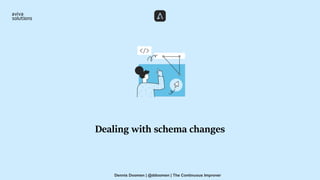 Dealing with schema changes
Dennis Doomen | @ddoomen | The Continuous Improver
 