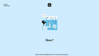 How?
Dennis Doomen | @ddoomen | The Continuous Improver
 