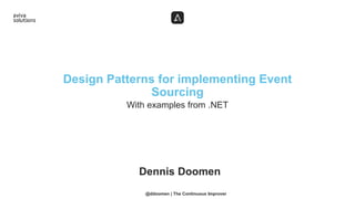 With examples from .NET
Design Patterns for implementing Event
Sourcing
Dennis Doomen
@ddoomen | The Continuous Improver
 