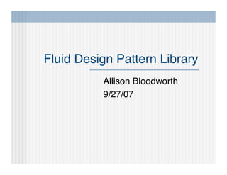 Fluid Design Pattern Library
Allison Bloodworth
9/27/07

 