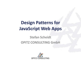Design Patterns for
JavaScript Web Apps
     Stefan Scheidt
OPITZ CONSULTING GmbH
 