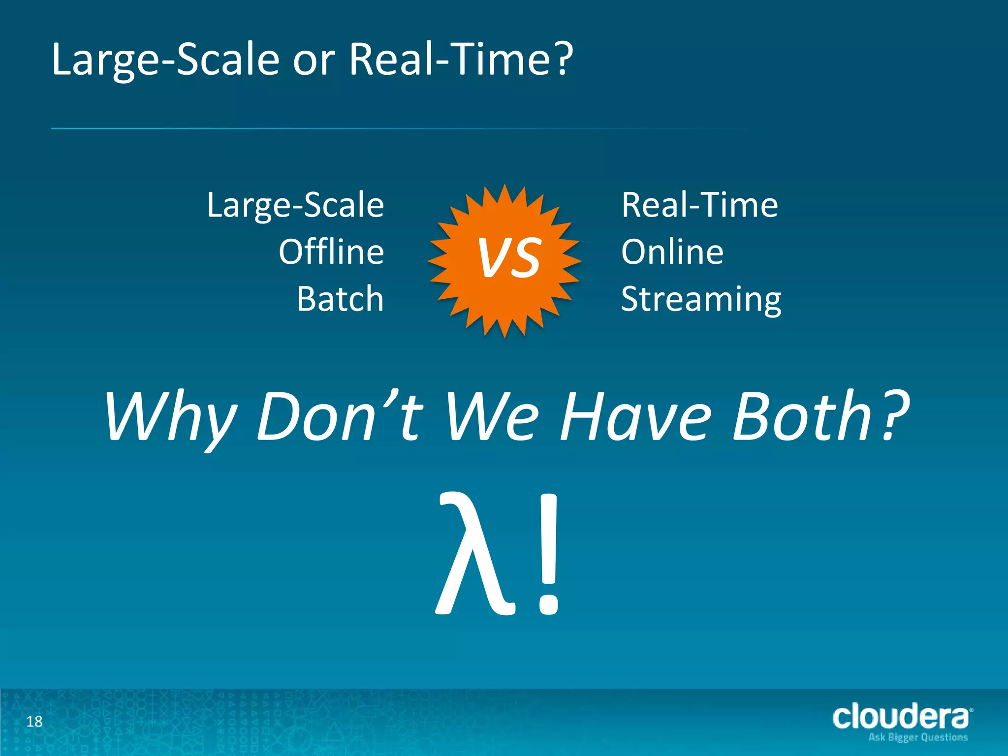 Large-Scale or Real-Time? Large-Scale Offline Batch vs Real-Time Online Streaming Why Don’t We Have Both? λ! 18 