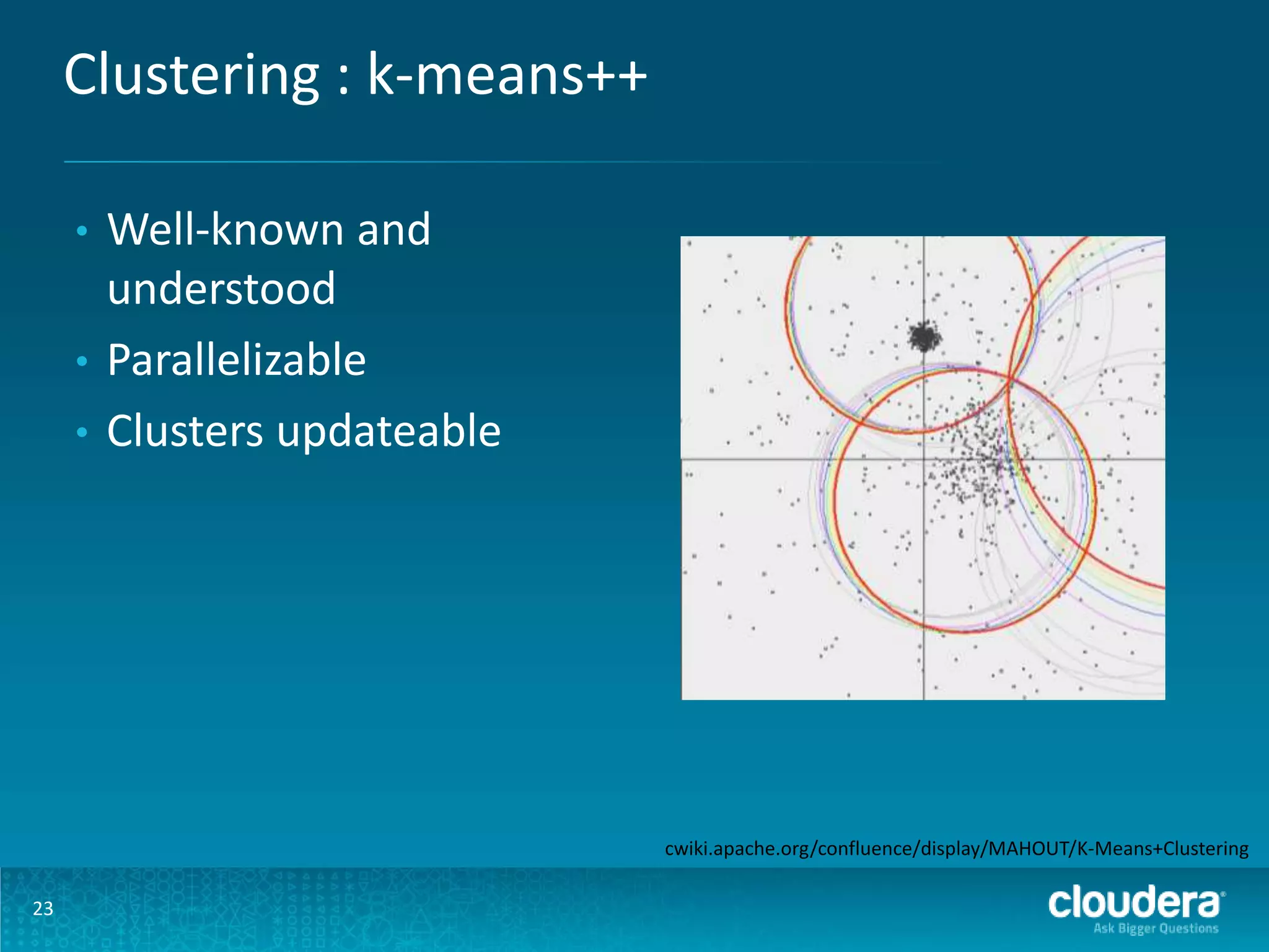 Clustering : k-means++ Well-known and understood • Parallelizable • Clusters updateable • cwiki.apache.org/confluence/display/MAHOUT/K-Means+Clustering 23 