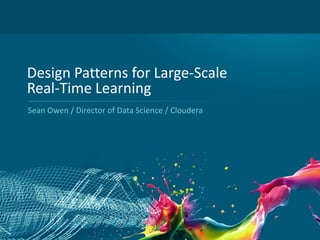 Design Patterns for Large-Scale
Real-Time Learning
Sean Owen / Director of Data Science / Cloudera

1

 