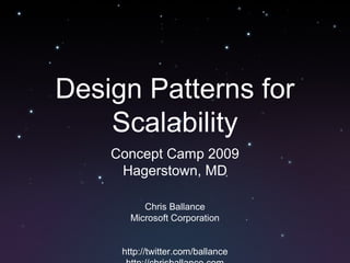 Design Patterns for
Scalability
Concept Camp 2009
Hagerstown, MD
Chris Ballance
Microsoft Corporation
http://twitter.com/ballance
 
