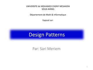 Design Patterns
Par: Sari Meriem
1
UNIVERSITE de MOHAMED CHERIF MESAADIA
SOUK-AHRAS
Département de Math & Informatique
Exposé sur:
 