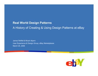 Real World Design Patterns
A History of Creating & Using Design Patterns at eBay



James Reffell & Micah Alpern
User Experience & Design Group, eBay Marketplaces
March 25, 2006
 