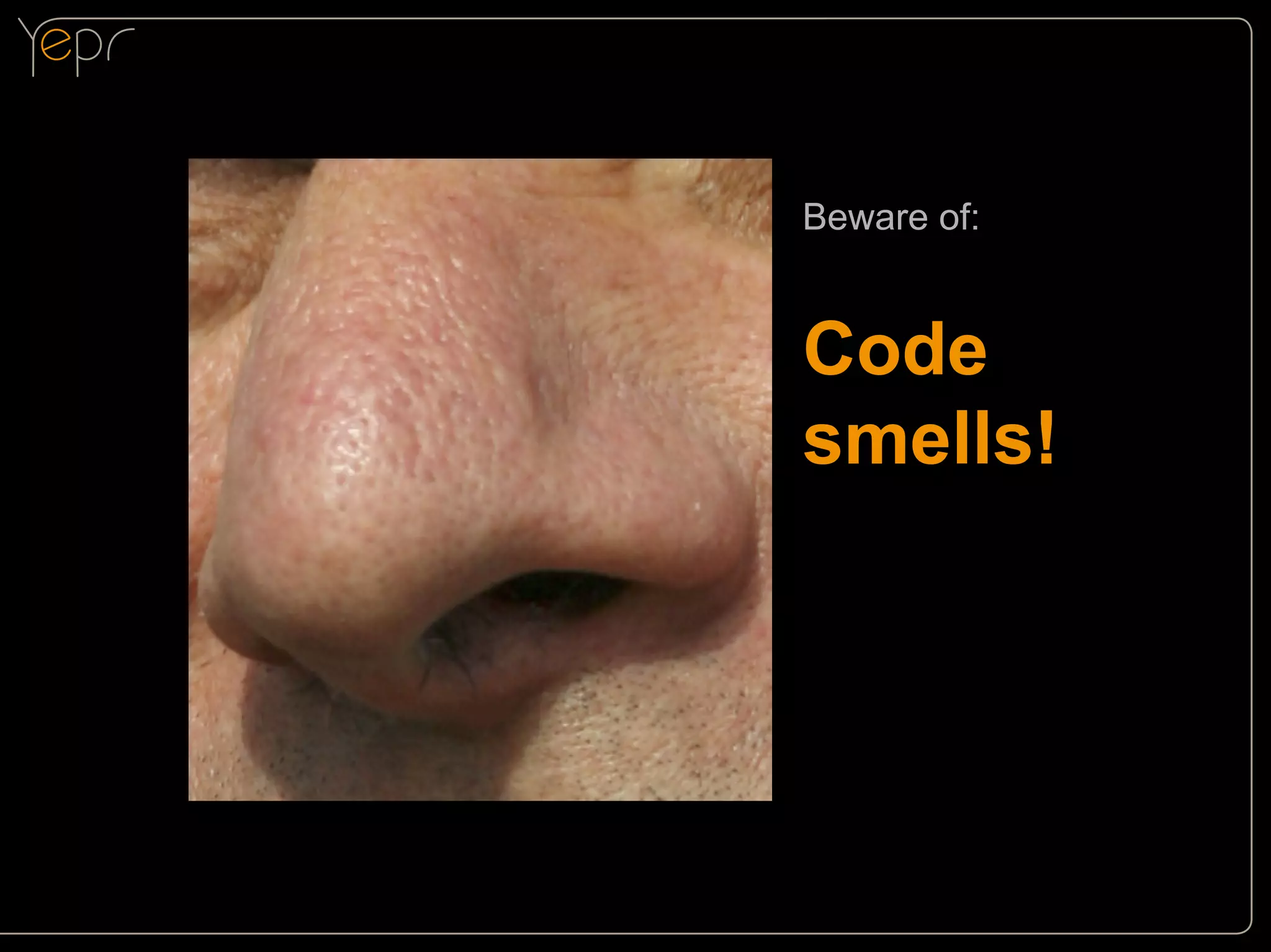 Beware of:

Code
smells!

 