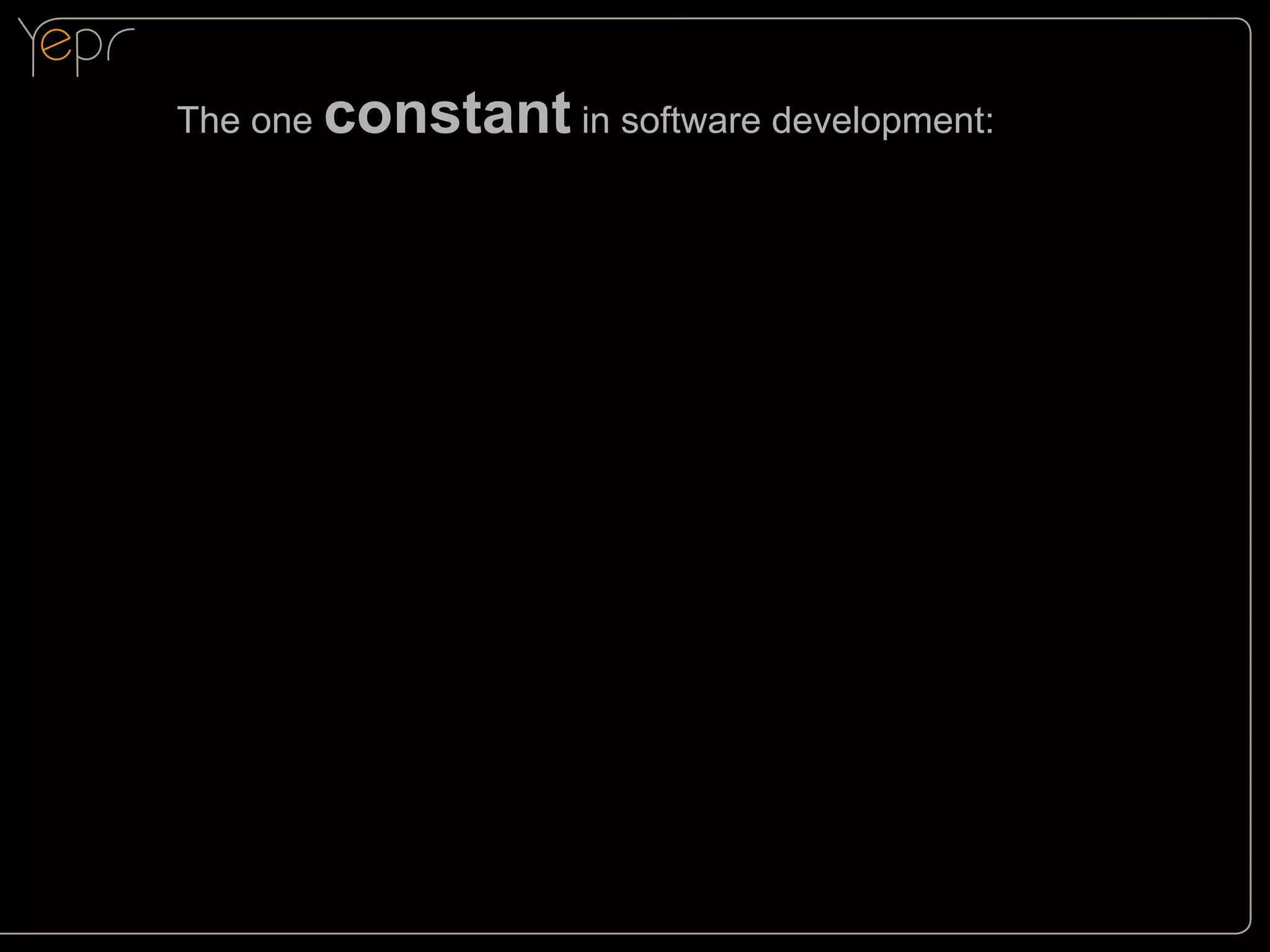 The one

constant in software development:

 