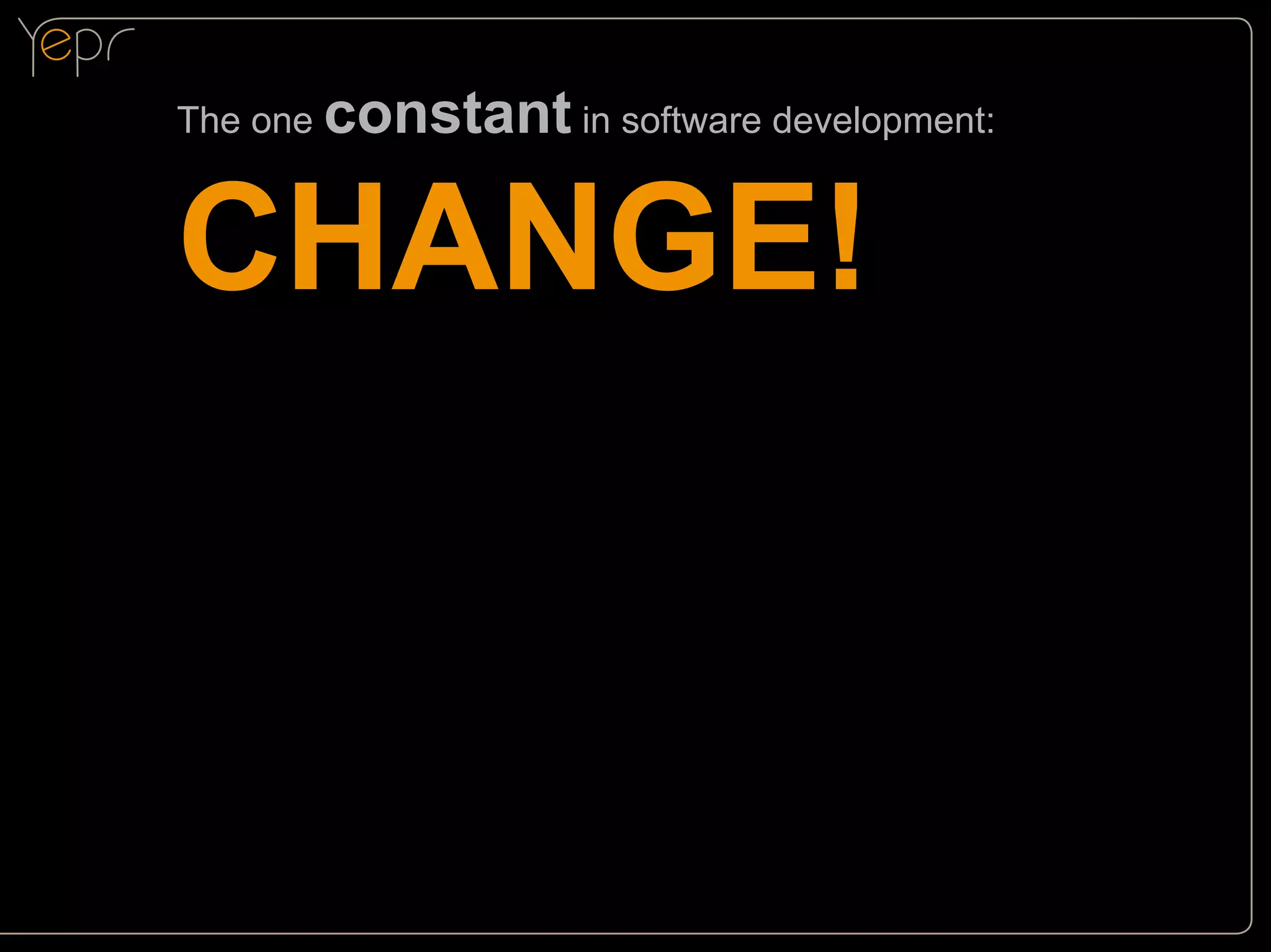 The one

constant in software development:

CHANGE!

 