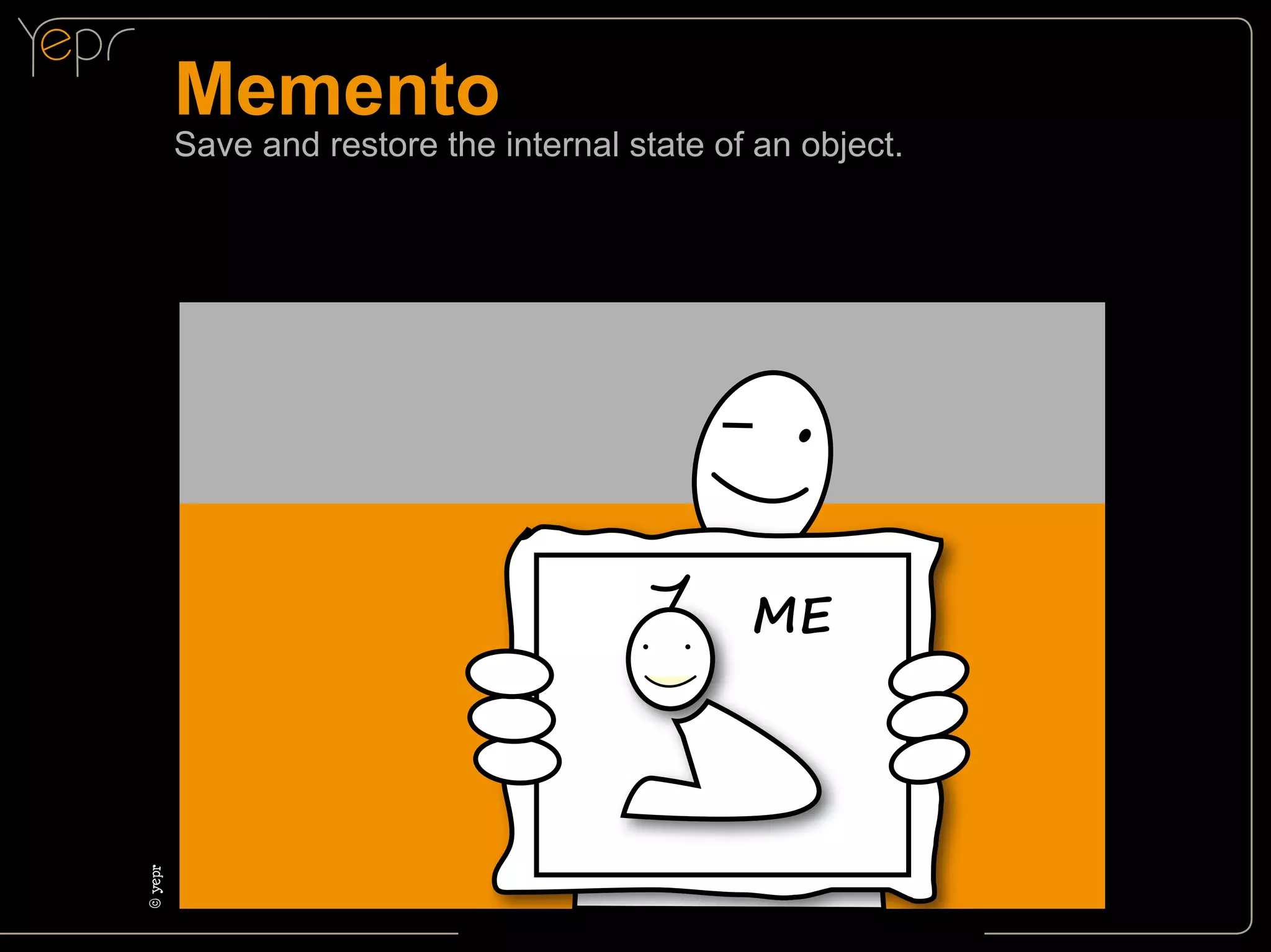 Memento

Save and restore the internal state of an object.

©cyepr

ME

 