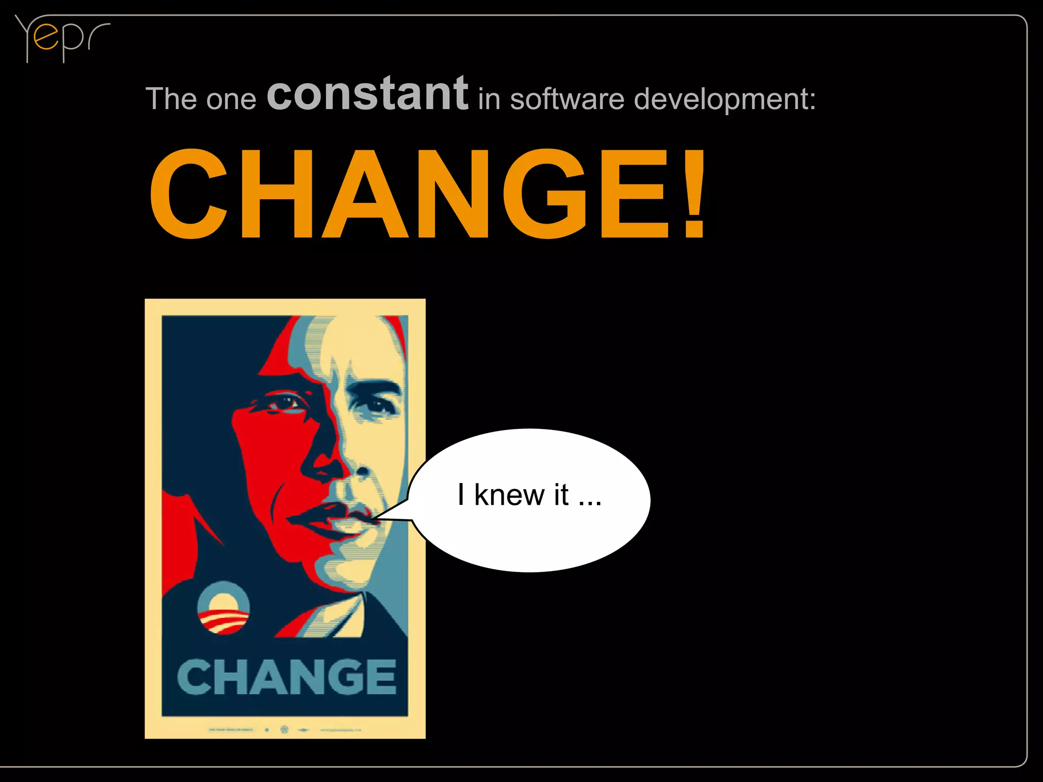 The one

constant in software development:

CHANGE!
I knew it ...

 