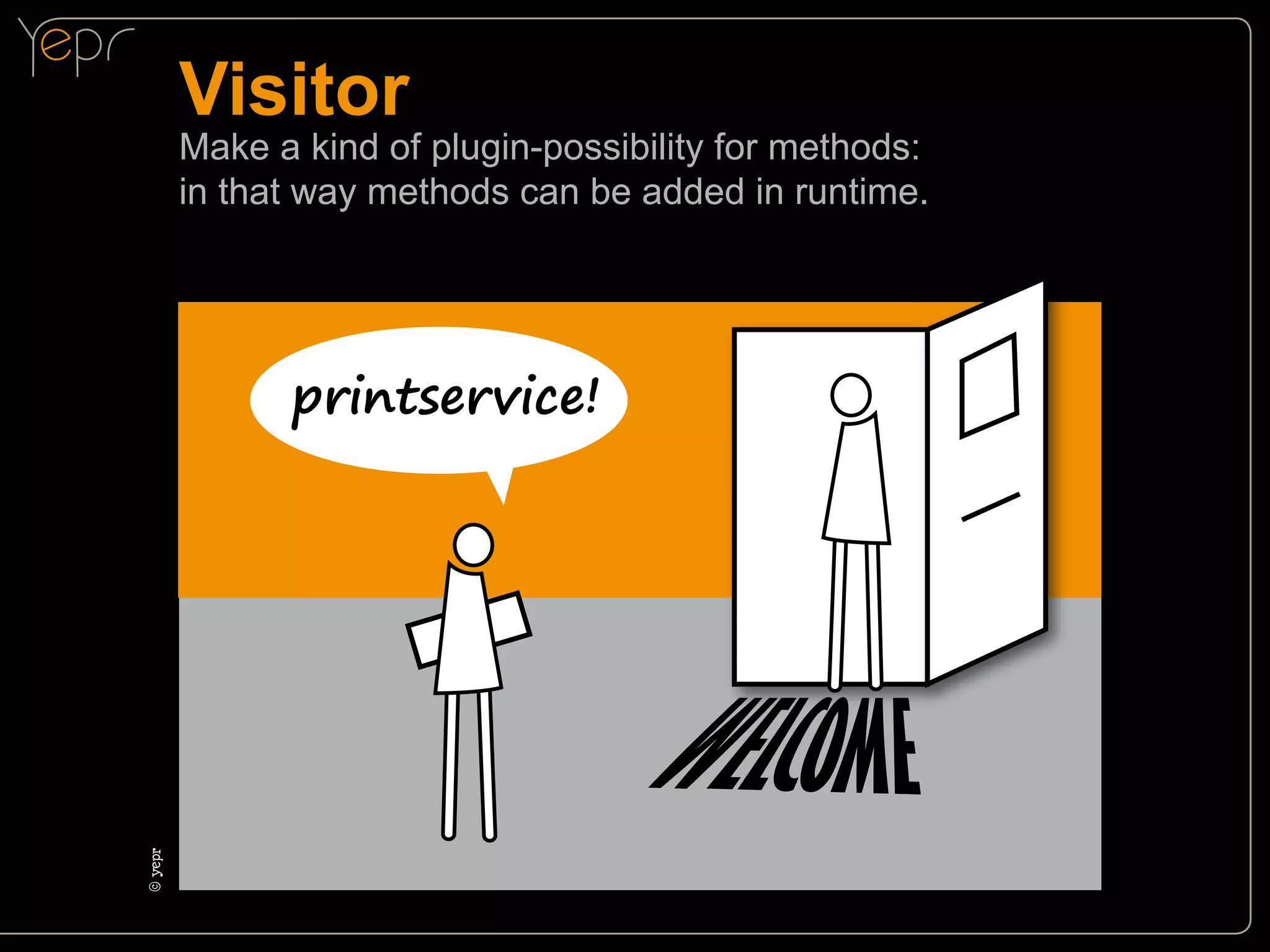Visitor

Make a kind of plugin-possibility for methods:
in that way methods can be added in runtime.

©c
yepr

printservice!

 