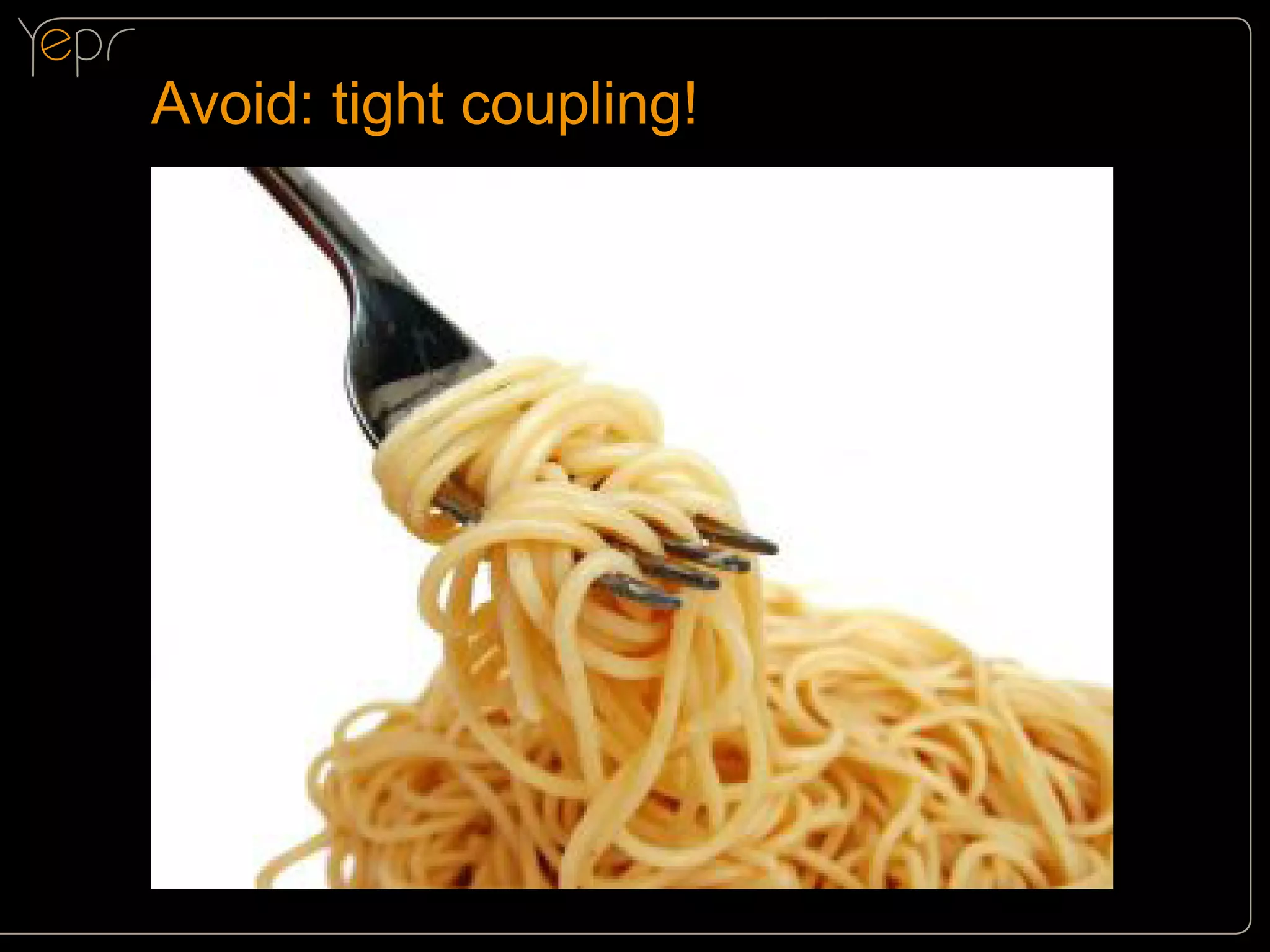 Avoid: tight coupling!

 