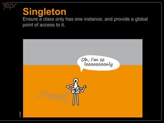 Singleton

Ensure a class only has one instance, and provide a global
point of access to it.

© yepr
c

Oh, I’m so
loooooooonly

 