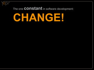 The one

constant in software development:

CHANGE!

 