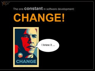 The one

constant in software development:

CHANGE!
I knew it ...

 