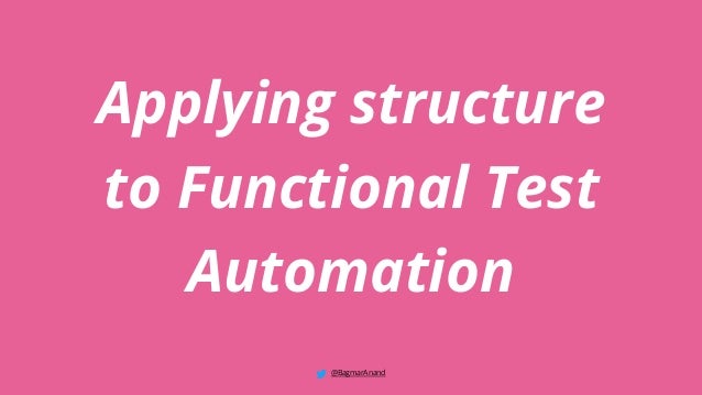 Applying structure
to Functional Test
Automation
@BagmarAnand
 