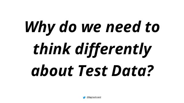 Why do we need to
think differently
about Test Data?
@BagmarAnand
 
