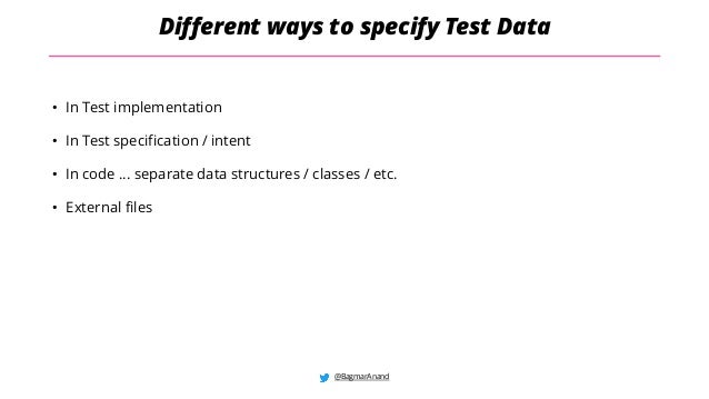 @BagmarAnand
Different ways to specify Test Data
• In Test implementation
• In Test specification / intent
• In code … separate data structures / classes / etc.
• External files
 