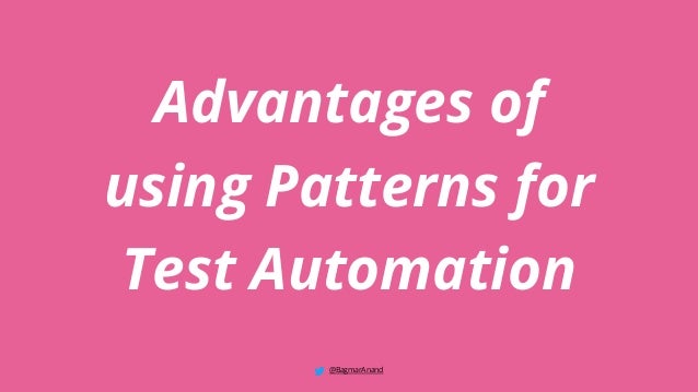 Advantages of
using Patterns for
Test Automation
@BagmarAnand
 