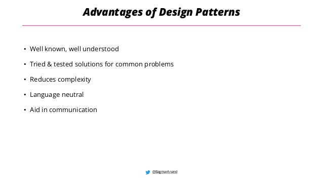 @BagmarAnand
Advantages of Design Patterns
• Well known, well understood
• Tried & tested solutions for common problems
• Reduces complexity
• Language neutral
• Aid in communication
 
