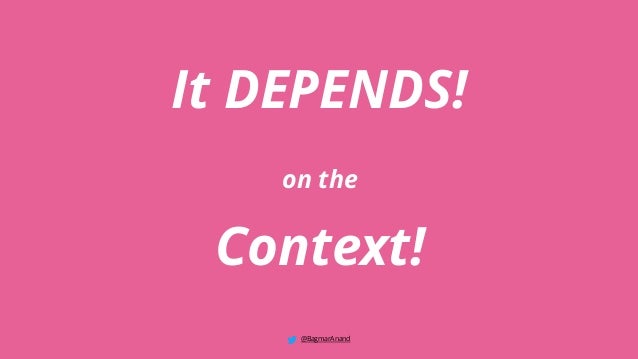 It DEPENDS!
on the
Context!
@BagmarAnand
 