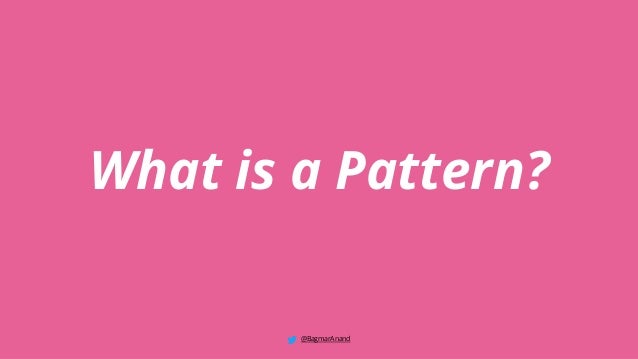 What is a Pattern?
@BagmarAnand
 