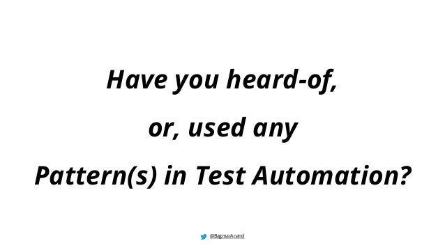 Have you heard-of,
or, used any
Pattern(s) in Test Automation?
@BagmarAnand
 