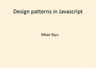 Design patterns in Javascript


           Miao Siyu
 