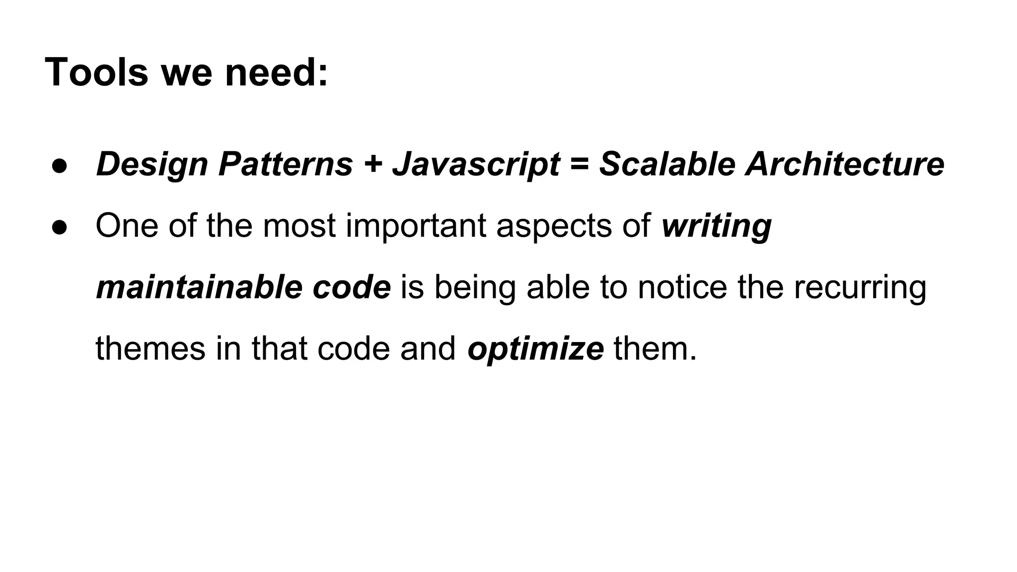 Tools we need:
● Design Patterns + Javascript = Scalable Architecture
● One of the most important aspects of writing
maintainable code is being able to notice the recurring
themes in that code and optimize them.
 