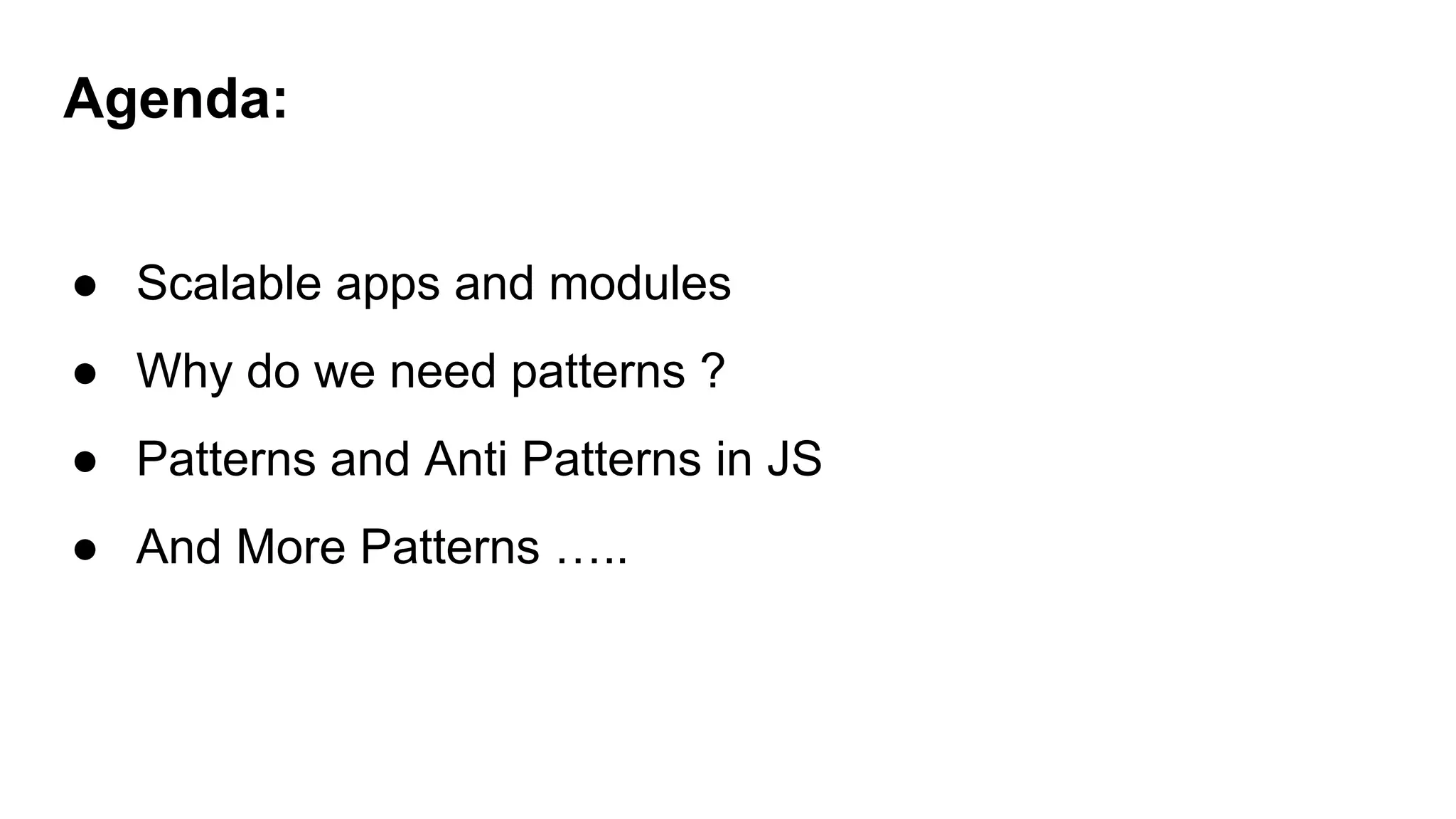 Agenda:
● Scalable apps and modules
● Why do we need patterns ?
● Patterns and Anti Patterns in JS
● And More Patterns …..
 