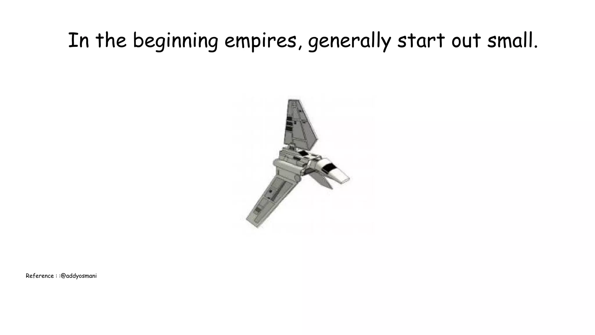 In the beginning empires, generally start out small.
Reference : :@addyosmani
 