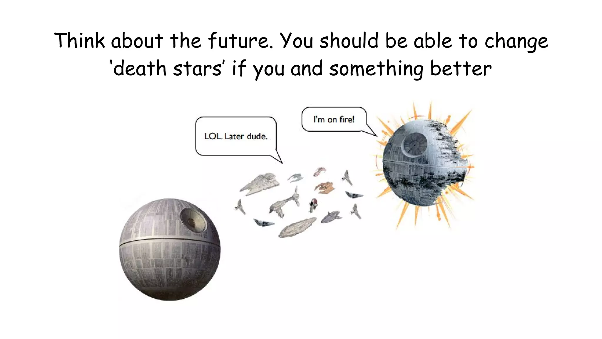 Think about the future. You should be able to change
‘death stars’ if you and something better
 