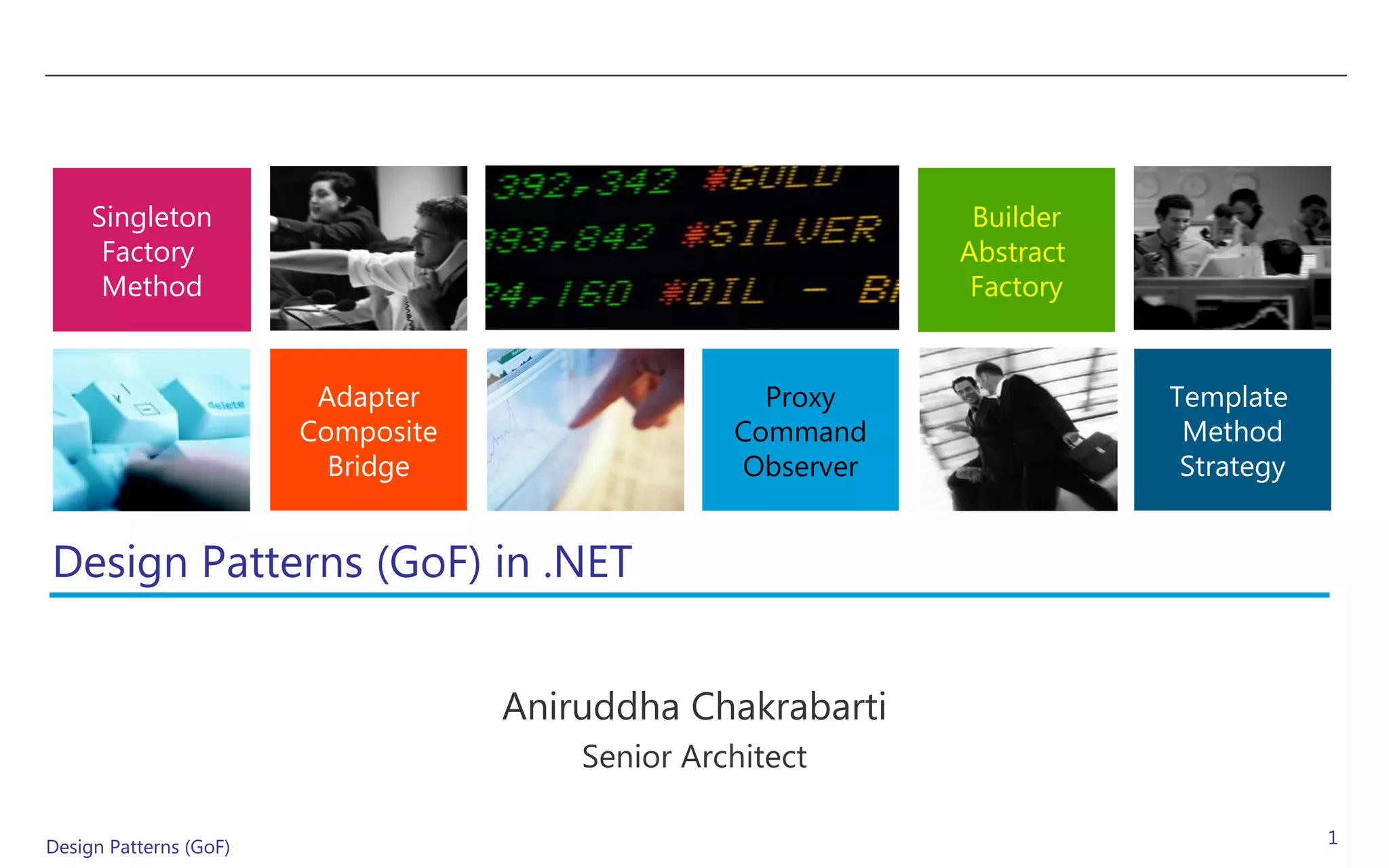 Singleton                                                Builder
      Factory                                                Abstract
      Method                                                  Factory


                         Adapter                    Proxy               Template
                        Composite                 Command                Method
                          Bridge                  Observer               Strategy


Design Patterns (GoF) in .NET


                                    Aniruddha Chakrabarti
                                        Senior Architect

Design Patterns (GoF)                                                               1
 