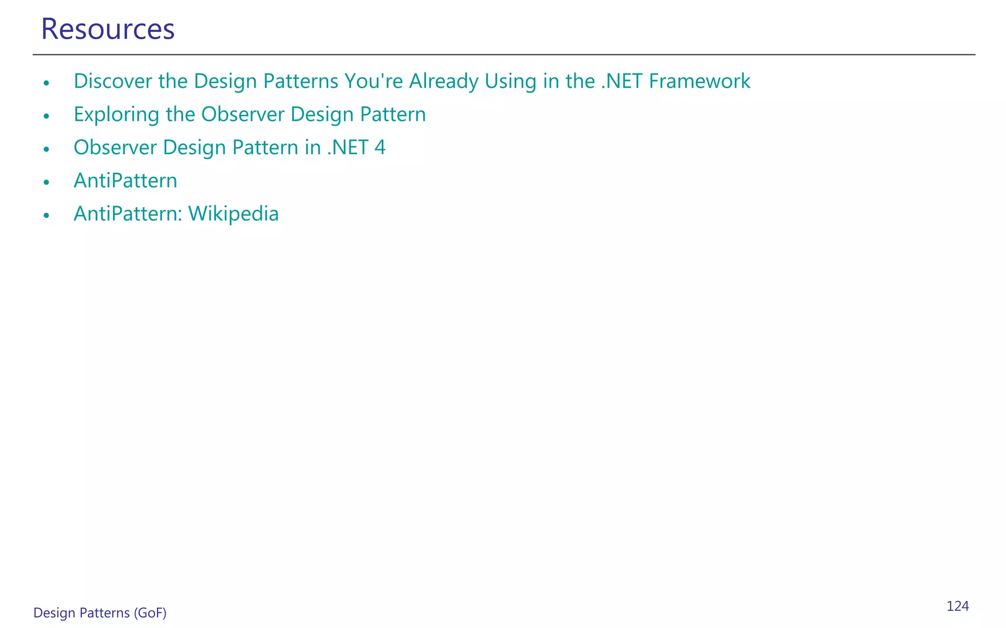 Resources
 •    Discover the Design Patterns You're Already Using in the .NET Framework
 •    Exploring the Observer Design Pattern
 •    Observer Design Pattern in .NET 4
 •    AntiPattern
 •    AntiPattern: Wikipedia




Design Patterns (GoF)                                                           124
 