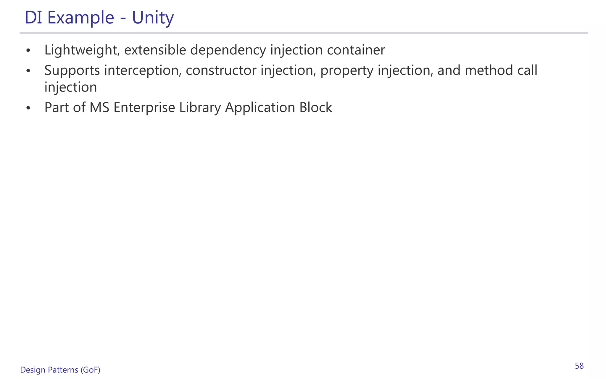 DI Example - Unity
 • Lightweight, extensible dependency injection container
 • Supports interception, constructor injection, property injection, and method call
   injection
 • Part of MS Enterprise Library Application Block




Design Patterns (GoF)                                                                  58
 