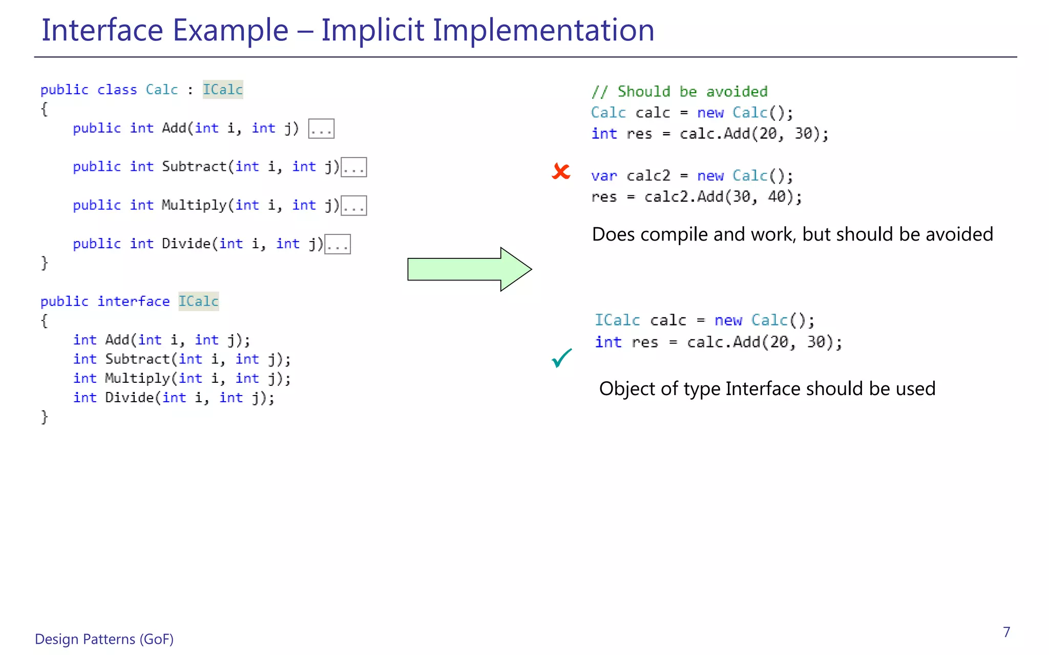 Interface Example – Implicit Implementation



                                    
                                        Does compile and work, but should be avoided




                                    
                                        Object of type Interface should be used




Design Patterns (GoF)                                                                  7
 