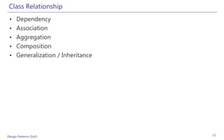 Class Relationship
 •    Dependency
 •    Association
 •    Aggregation
 •    Composition
 •    Generalization / Inheritance




Design Patterns (GoF)                12
 