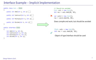 Interface Example – Implicit Implementation



                                    
                                        Does compile and work, but should be avoided




                                    
                                        Object of type Interface should be used




Design Patterns (GoF)                                                                  7
 