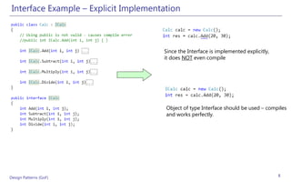 Interface Example – Explicit Implementation



                                       Since the Interface is implemented explicitly,
                                       it does NOT even compile




                                        Object of type Interface should be used – compiles
                                        and works perfectly.




Design Patterns (GoF)                                                                   8
 