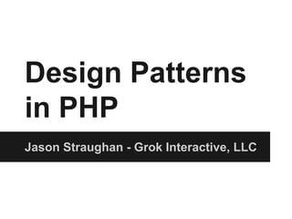 Design Patterns
in PHP
Jason Straughan - Grok Interactive, LLC
 