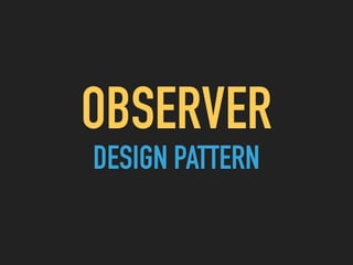 OBSERVER  
DESIGN PATTERN
 