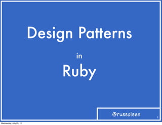 Design Patterns
                                in

                              Ruby

                                     @russolsen   1

Wednesday, July 25, 12
 