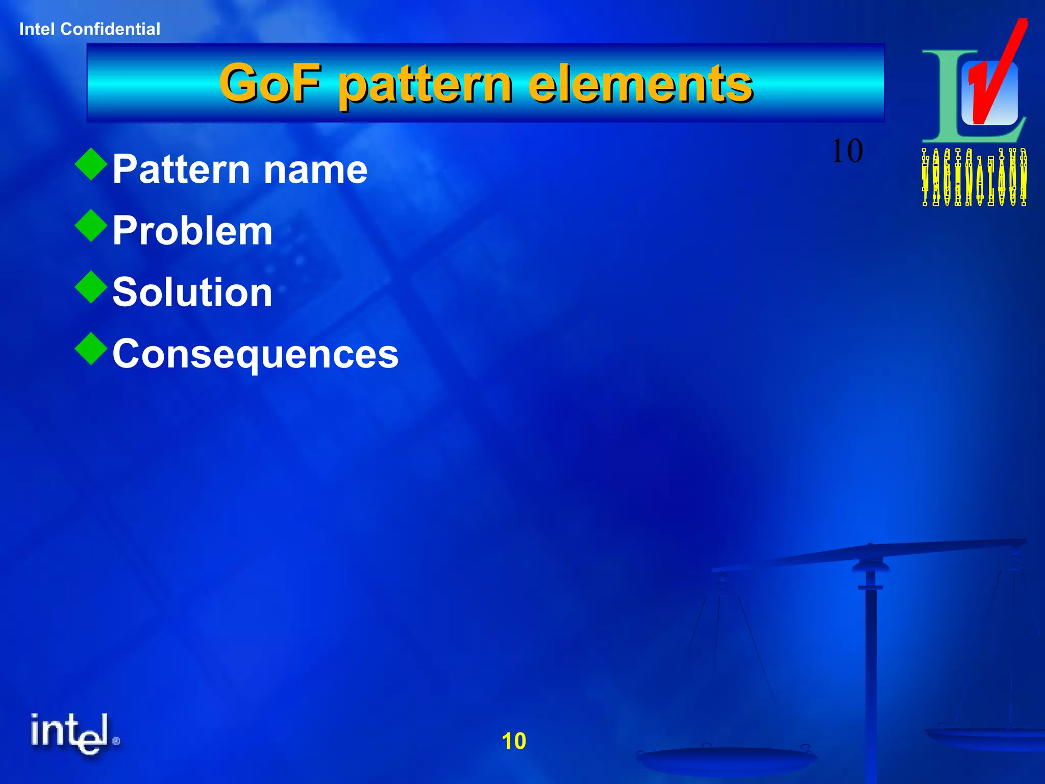 10
Intel Confidential
10
GoF pattern elementsGoF pattern elements
Pattern name
Problem
Solution
Consequences
 